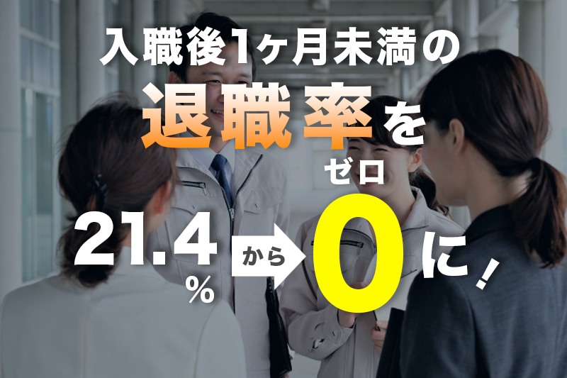 入社1ヶ月未満の退職率を21.4%からゼロに