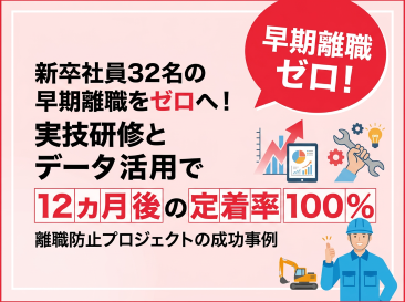 新卒社員32名の早期離職をゼロへ！実技研修とデータ活用で「12ヵ月後の定着率100%」を実現した離職防止プロジェクト