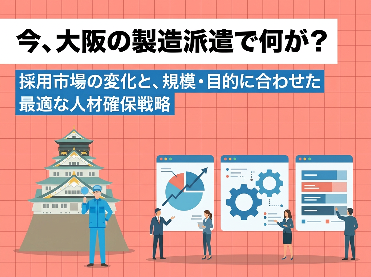 今、大阪の製造派遣で何が？採用市場の変化と、規模・目的に合わせた最適な人材確保戦略